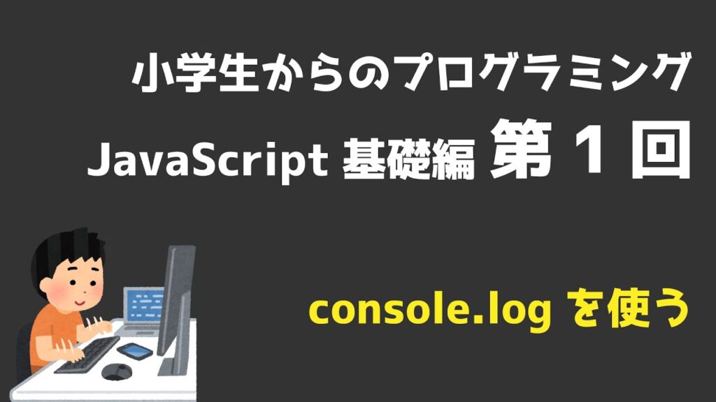 小学生からのプログラミング教室 JavaScript基礎編第1回:console.logを使う