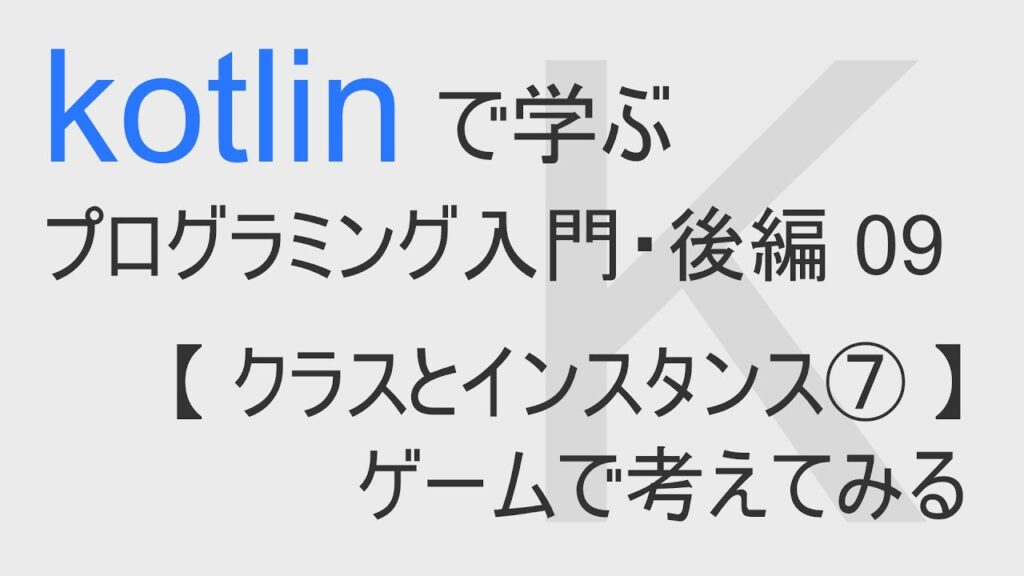 kotlin入門 後編 09 【 クラスとインスタンス⑦ 】ゲームで考えてみる