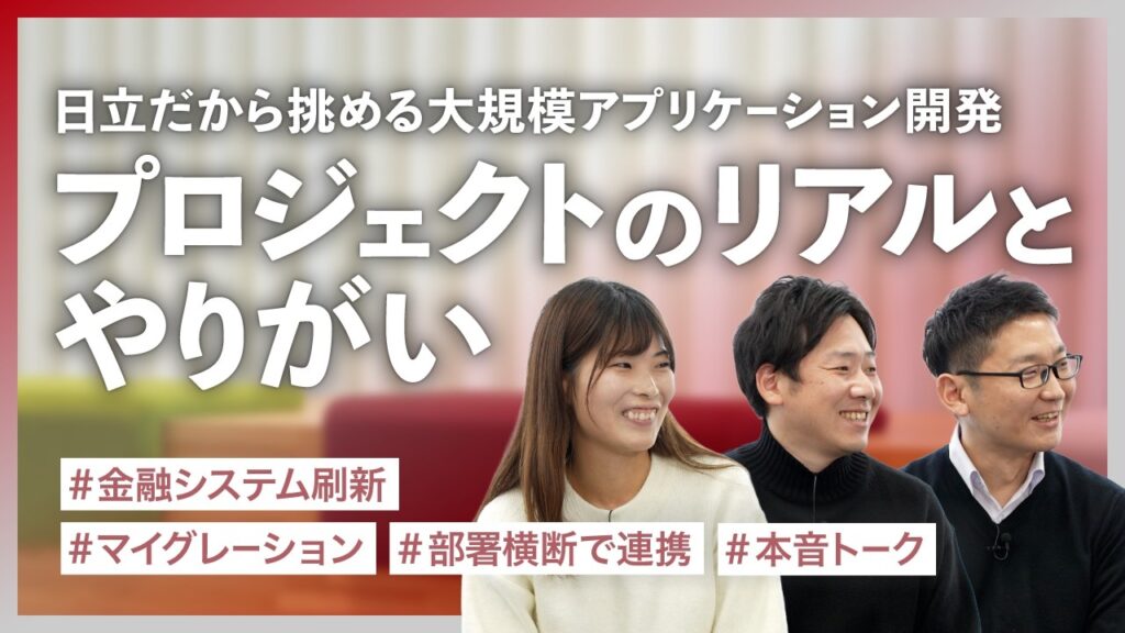 【日立製作所】日立だから挑める大規模アプリケーション開発。プロジェクトのリアルとやりがい